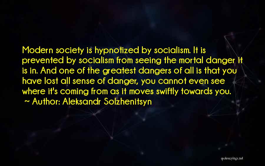 Aleksandr Solzhenitsyn Quotes: Modern Society Is Hypnotized By Socialism. It Is Prevented By Socialism From Seeing The Mortal Danger It Is In. And