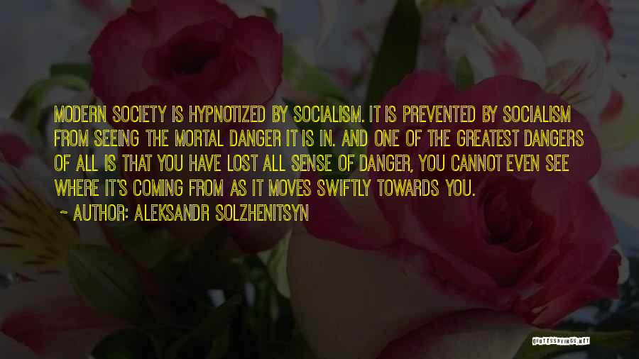 Aleksandr Solzhenitsyn Quotes: Modern Society Is Hypnotized By Socialism. It Is Prevented By Socialism From Seeing The Mortal Danger It Is In. And