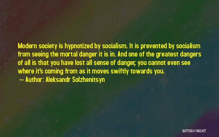 Aleksandr Solzhenitsyn Quotes: Modern Society Is Hypnotized By Socialism. It Is Prevented By Socialism From Seeing The Mortal Danger It Is In. And