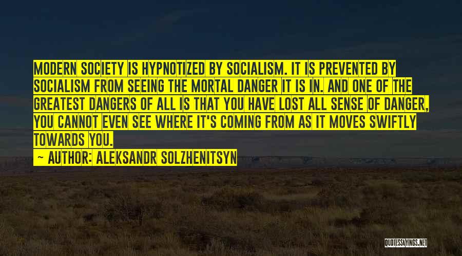 Aleksandr Solzhenitsyn Quotes: Modern Society Is Hypnotized By Socialism. It Is Prevented By Socialism From Seeing The Mortal Danger It Is In. And