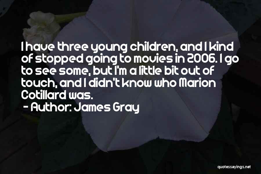 James Gray Quotes: I Have Three Young Children, And I Kind Of Stopped Going To Movies In 2006. I Go To See Some,
