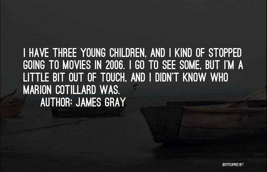 James Gray Quotes: I Have Three Young Children, And I Kind Of Stopped Going To Movies In 2006. I Go To See Some,