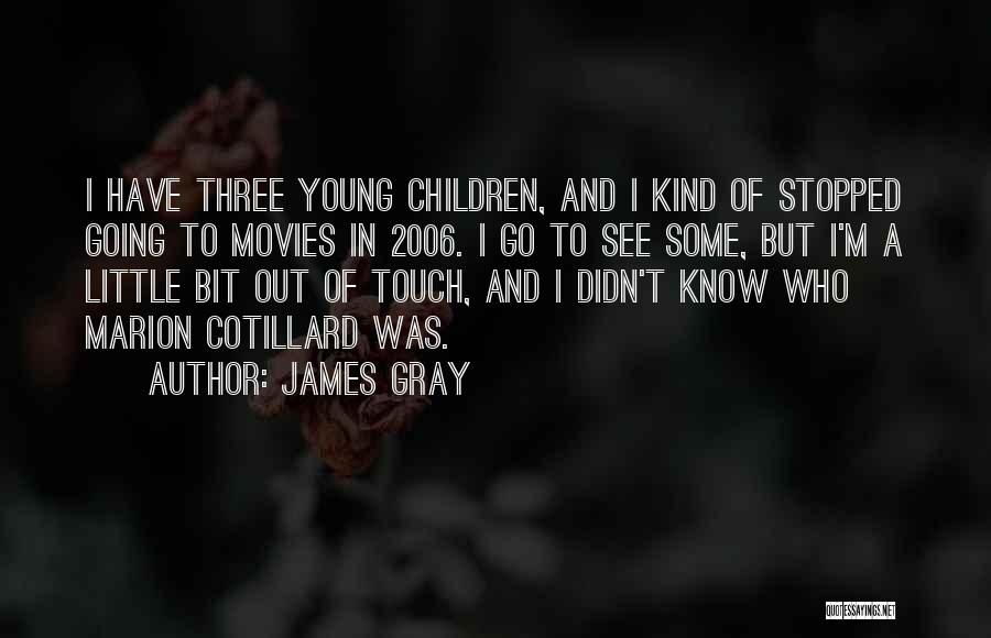 James Gray Quotes: I Have Three Young Children, And I Kind Of Stopped Going To Movies In 2006. I Go To See Some,