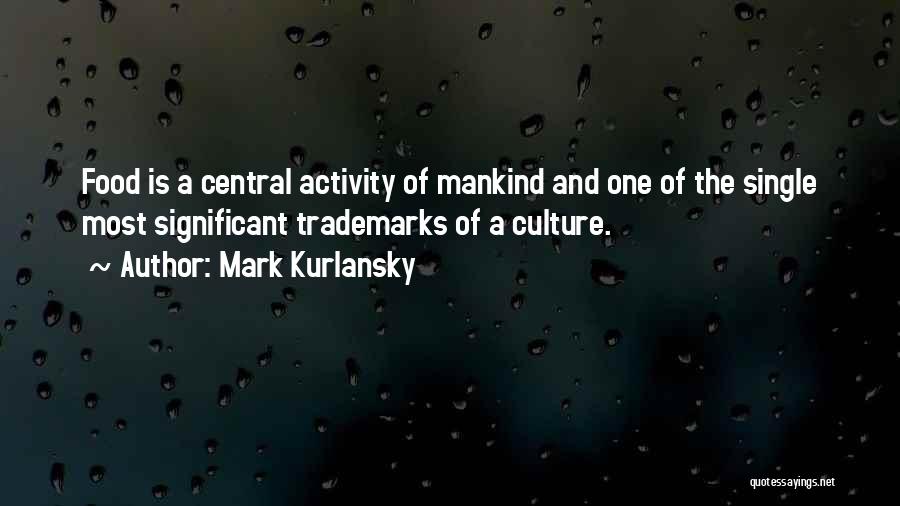 Mark Kurlansky Quotes: Food Is A Central Activity Of Mankind And One Of The Single Most Significant Trademarks Of A Culture.