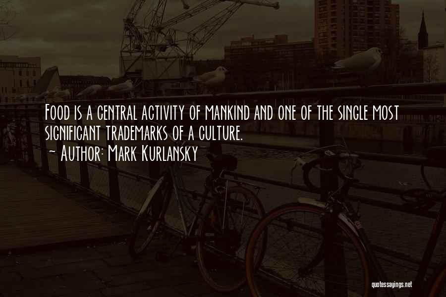 Mark Kurlansky Quotes: Food Is A Central Activity Of Mankind And One Of The Single Most Significant Trademarks Of A Culture.