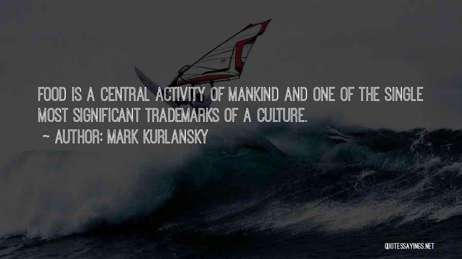 Mark Kurlansky Quotes: Food Is A Central Activity Of Mankind And One Of The Single Most Significant Trademarks Of A Culture.