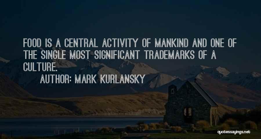 Mark Kurlansky Quotes: Food Is A Central Activity Of Mankind And One Of The Single Most Significant Trademarks Of A Culture.