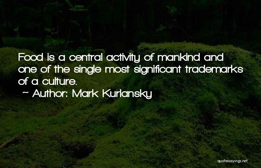 Mark Kurlansky Quotes: Food Is A Central Activity Of Mankind And One Of The Single Most Significant Trademarks Of A Culture.