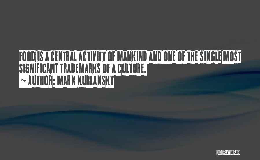 Mark Kurlansky Quotes: Food Is A Central Activity Of Mankind And One Of The Single Most Significant Trademarks Of A Culture.