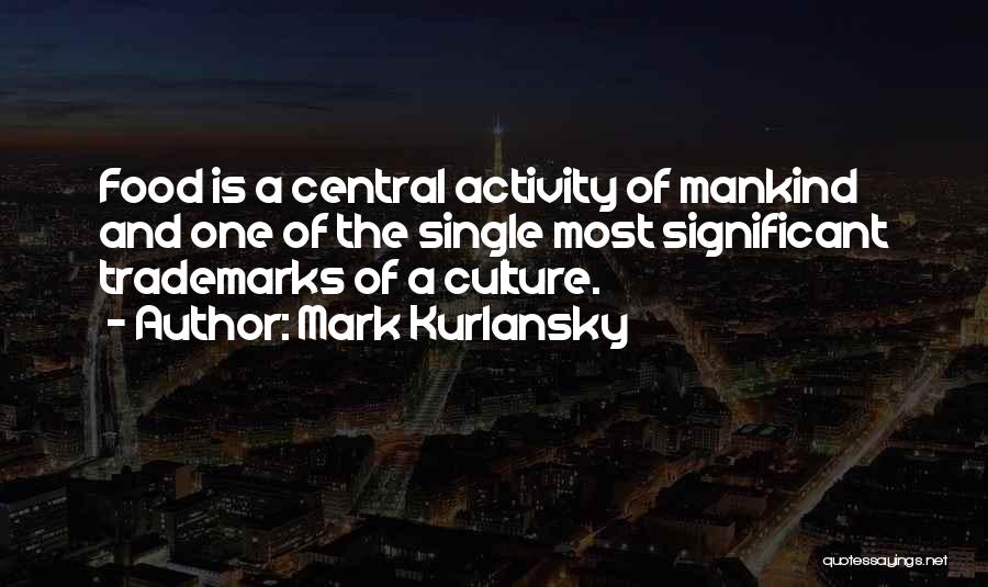 Mark Kurlansky Quotes: Food Is A Central Activity Of Mankind And One Of The Single Most Significant Trademarks Of A Culture.