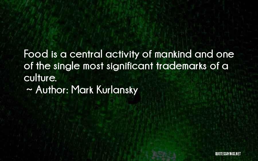 Mark Kurlansky Quotes: Food Is A Central Activity Of Mankind And One Of The Single Most Significant Trademarks Of A Culture.
