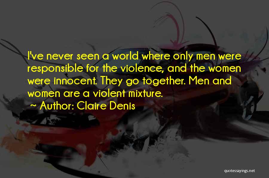 Claire Denis Quotes: I've Never Seen A World Where Only Men Were Responsible For The Violence, And The Women Were Innocent. They Go