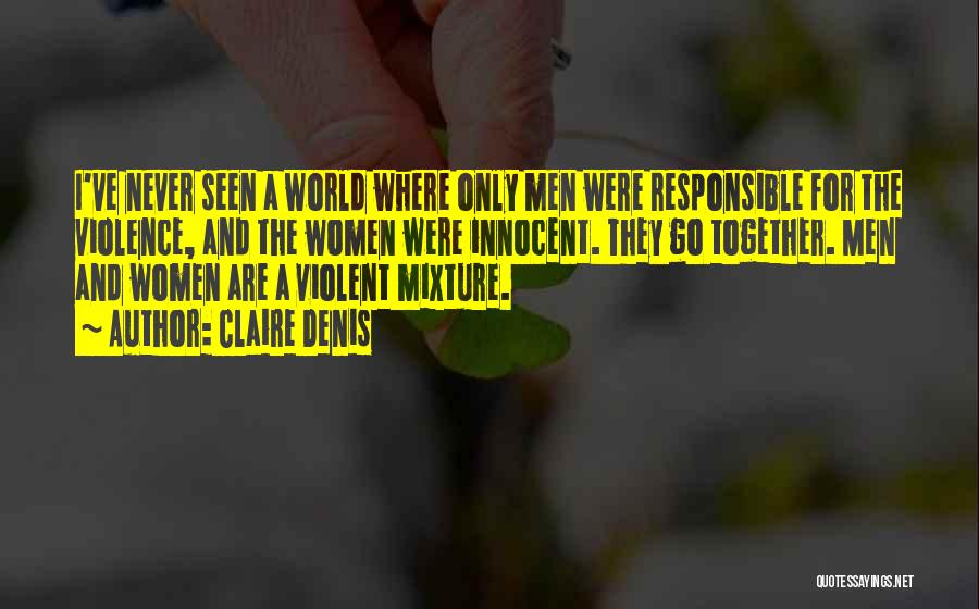 Claire Denis Quotes: I've Never Seen A World Where Only Men Were Responsible For The Violence, And The Women Were Innocent. They Go