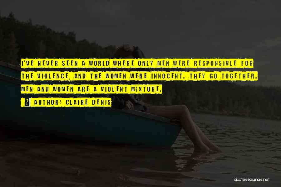 Claire Denis Quotes: I've Never Seen A World Where Only Men Were Responsible For The Violence, And The Women Were Innocent. They Go