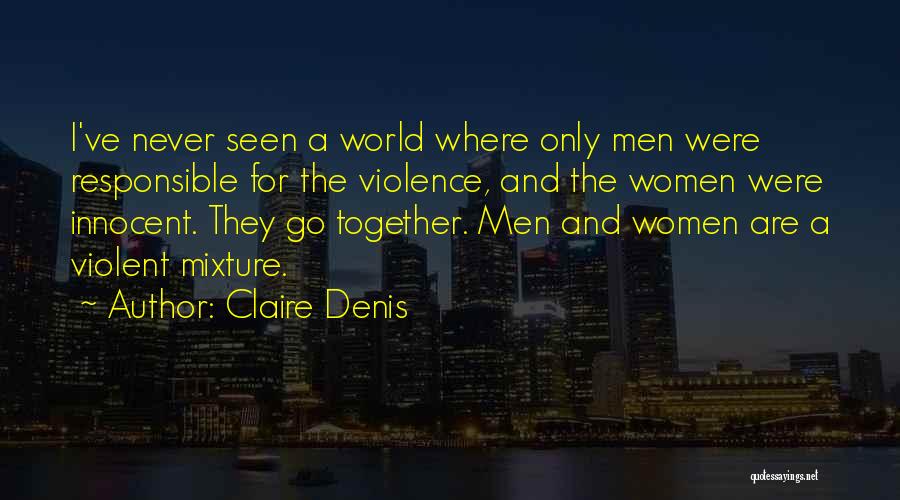Claire Denis Quotes: I've Never Seen A World Where Only Men Were Responsible For The Violence, And The Women Were Innocent. They Go