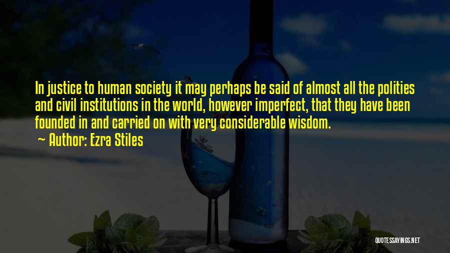 Ezra Stiles Quotes: In Justice To Human Society It May Perhaps Be Said Of Almost All The Polities And Civil Institutions In The