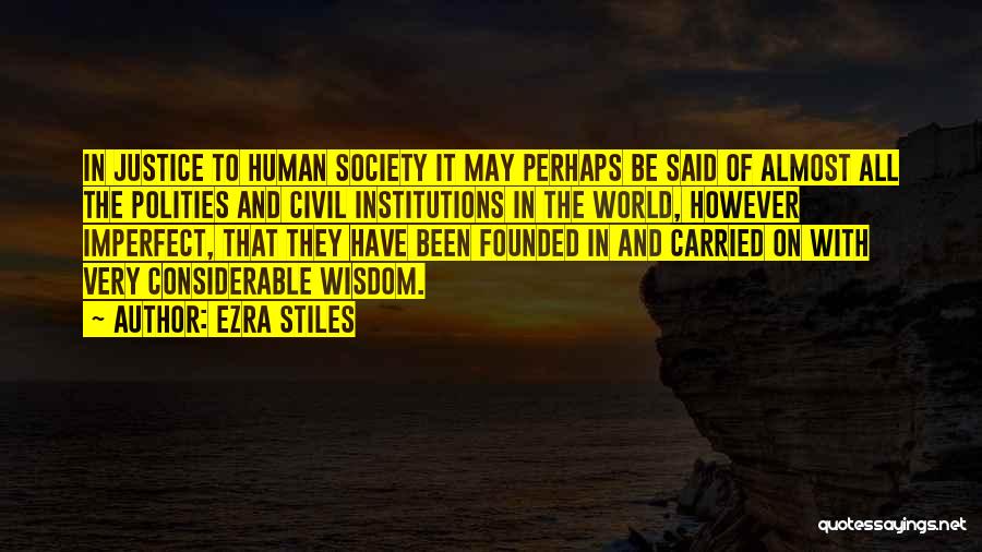 Ezra Stiles Quotes: In Justice To Human Society It May Perhaps Be Said Of Almost All The Polities And Civil Institutions In The