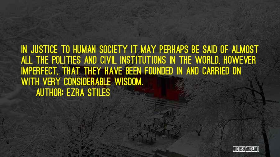 Ezra Stiles Quotes: In Justice To Human Society It May Perhaps Be Said Of Almost All The Polities And Civil Institutions In The