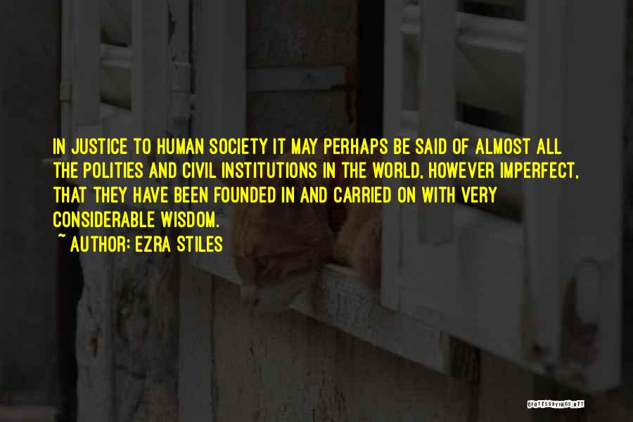 Ezra Stiles Quotes: In Justice To Human Society It May Perhaps Be Said Of Almost All The Polities And Civil Institutions In The