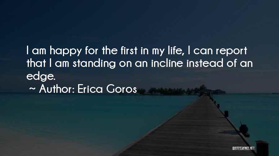 Erica Goros Quotes: I Am Happy For The First In My Life, I Can Report That I Am Standing On An Incline Instead