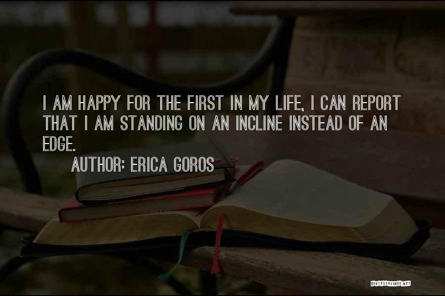 Erica Goros Quotes: I Am Happy For The First In My Life, I Can Report That I Am Standing On An Incline Instead