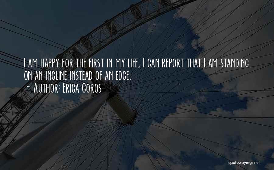 Erica Goros Quotes: I Am Happy For The First In My Life, I Can Report That I Am Standing On An Incline Instead