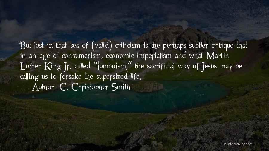 C. Christopher Smith Quotes: But Lost In That Sea Of (valid) Criticism Is The Perhaps Subtler Critique That In An Age Of Consumerism, Economic