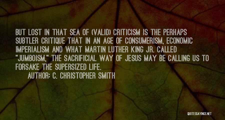 C. Christopher Smith Quotes: But Lost In That Sea Of (valid) Criticism Is The Perhaps Subtler Critique That In An Age Of Consumerism, Economic