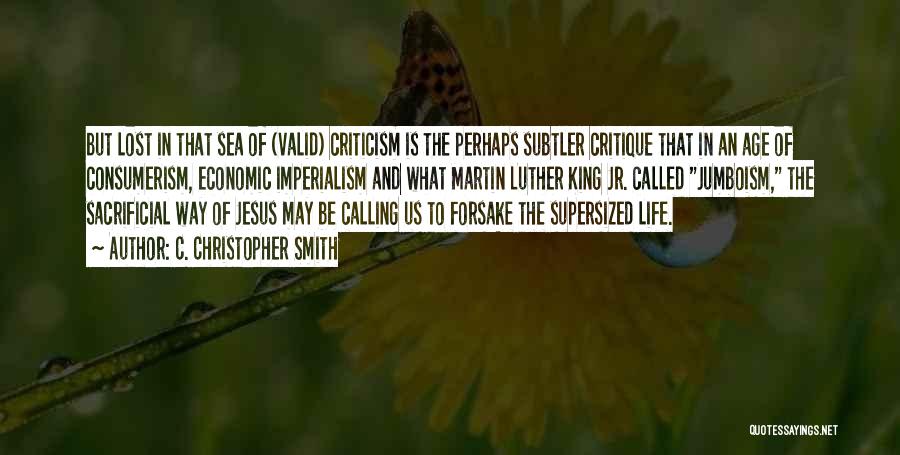 C. Christopher Smith Quotes: But Lost In That Sea Of (valid) Criticism Is The Perhaps Subtler Critique That In An Age Of Consumerism, Economic