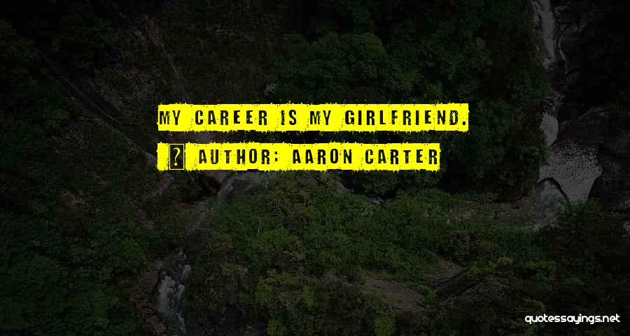 Aaron Carter Quotes: My Career Is My Girlfriend.