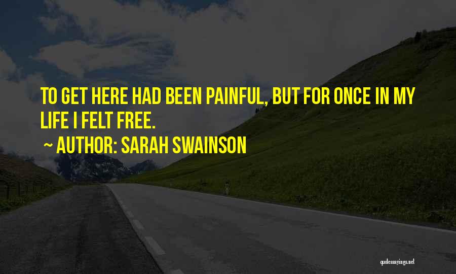 Sarah Swainson Quotes: To Get Here Had Been Painful, But For Once In My Life I Felt Free.