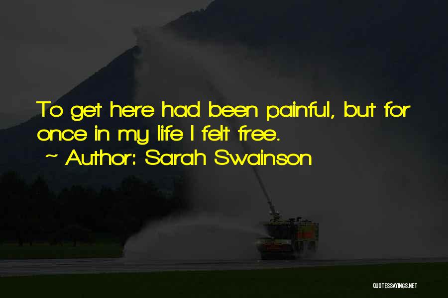 Sarah Swainson Quotes: To Get Here Had Been Painful, But For Once In My Life I Felt Free.