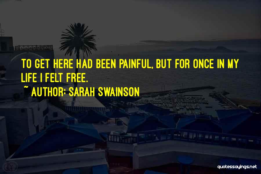 Sarah Swainson Quotes: To Get Here Had Been Painful, But For Once In My Life I Felt Free.