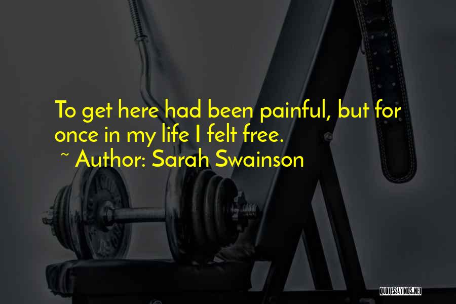 Sarah Swainson Quotes: To Get Here Had Been Painful, But For Once In My Life I Felt Free.