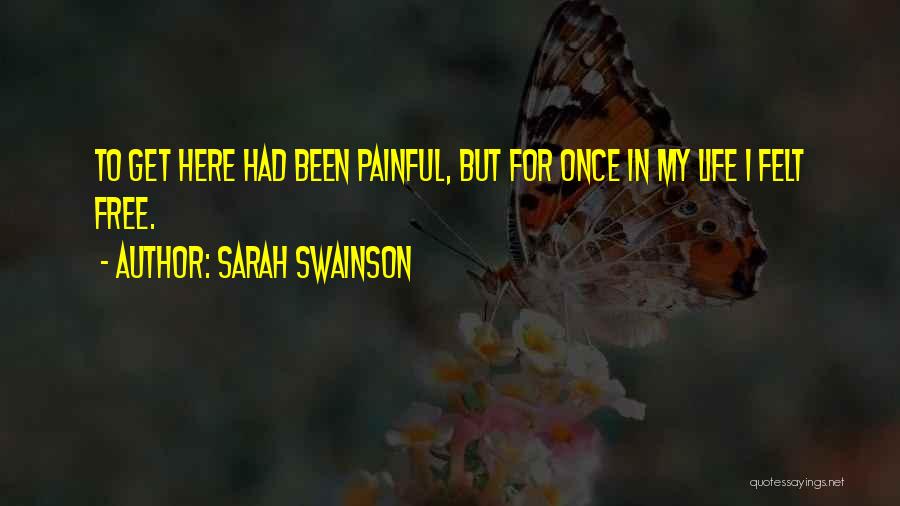 Sarah Swainson Quotes: To Get Here Had Been Painful, But For Once In My Life I Felt Free.