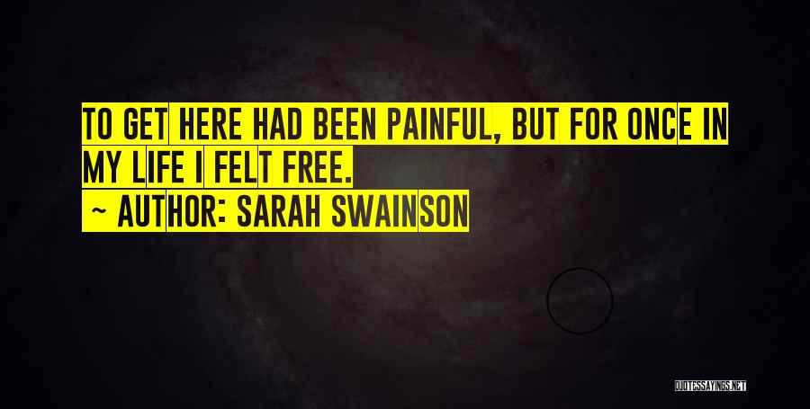 Sarah Swainson Quotes: To Get Here Had Been Painful, But For Once In My Life I Felt Free.