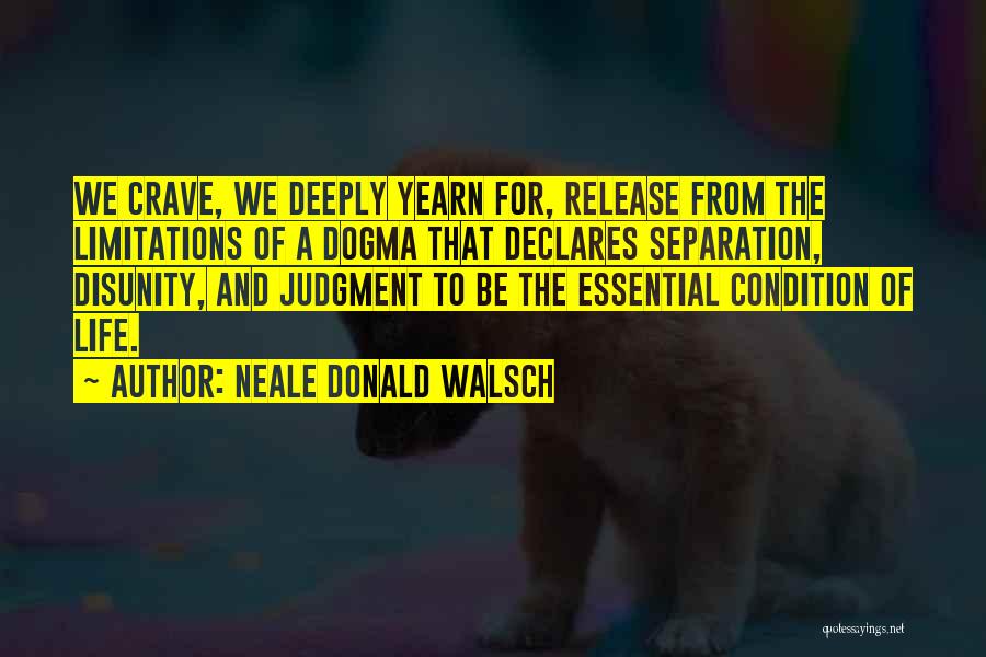 Neale Donald Walsch Quotes: We Crave, We Deeply Yearn For, Release From The Limitations Of A Dogma That Declares Separation, Disunity, And Judgment To