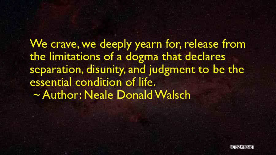 Neale Donald Walsch Quotes: We Crave, We Deeply Yearn For, Release From The Limitations Of A Dogma That Declares Separation, Disunity, And Judgment To