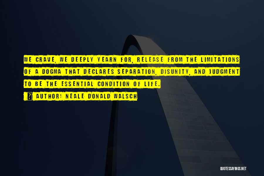 Neale Donald Walsch Quotes: We Crave, We Deeply Yearn For, Release From The Limitations Of A Dogma That Declares Separation, Disunity, And Judgment To