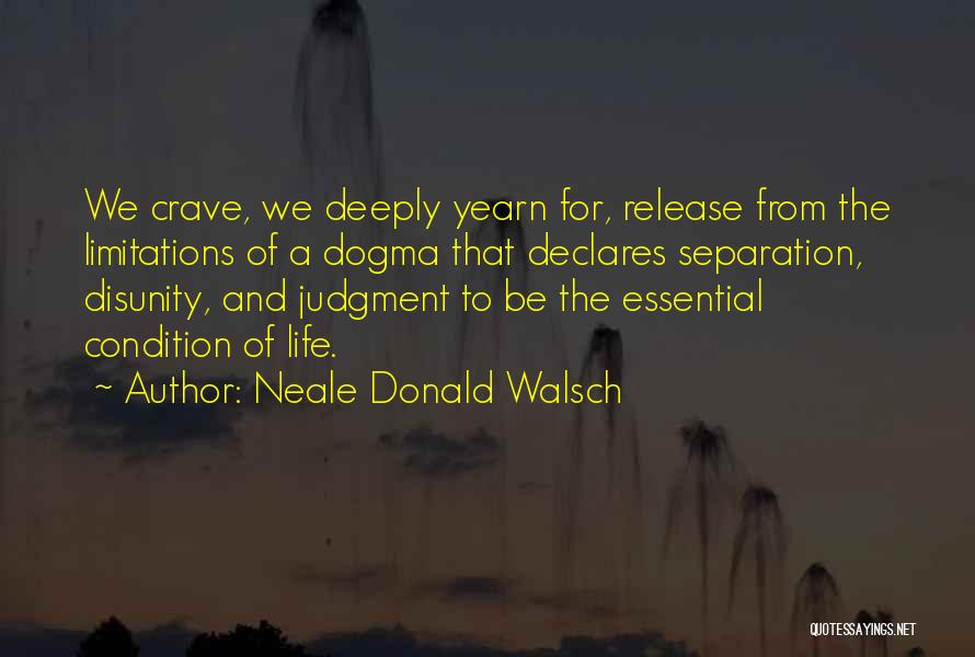 Neale Donald Walsch Quotes: We Crave, We Deeply Yearn For, Release From The Limitations Of A Dogma That Declares Separation, Disunity, And Judgment To