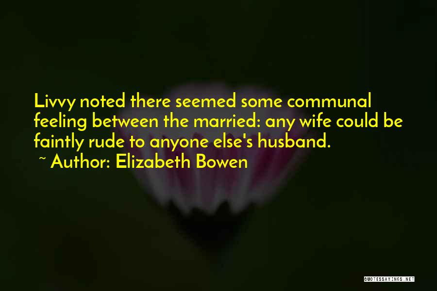 Elizabeth Bowen Quotes: Livvy Noted There Seemed Some Communal Feeling Between The Married: Any Wife Could Be Faintly Rude To Anyone Else's Husband.