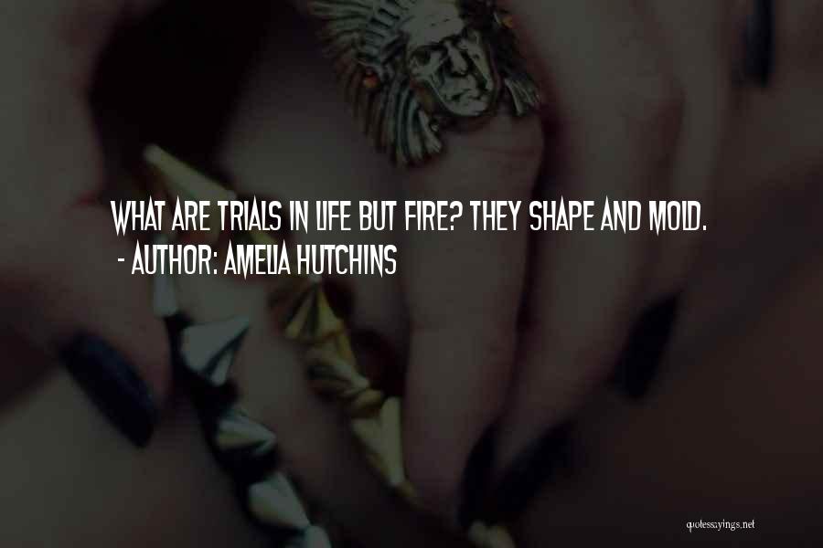 Amelia Hutchins Quotes: What Are Trials In Life But Fire? They Shape And Mold.