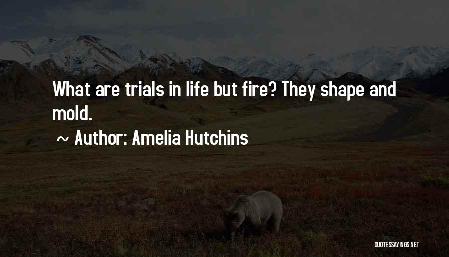 Amelia Hutchins Quotes: What Are Trials In Life But Fire? They Shape And Mold.