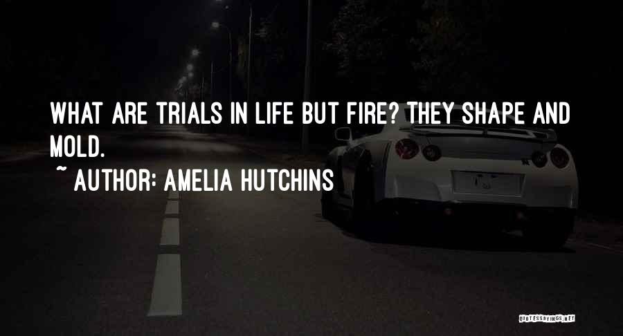Amelia Hutchins Quotes: What Are Trials In Life But Fire? They Shape And Mold.