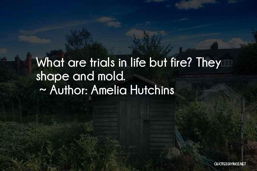 Amelia Hutchins Quotes: What Are Trials In Life But Fire? They Shape And Mold.