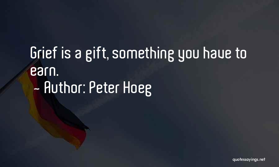 Peter Hoeg Quotes: Grief Is A Gift, Something You Have To Earn.