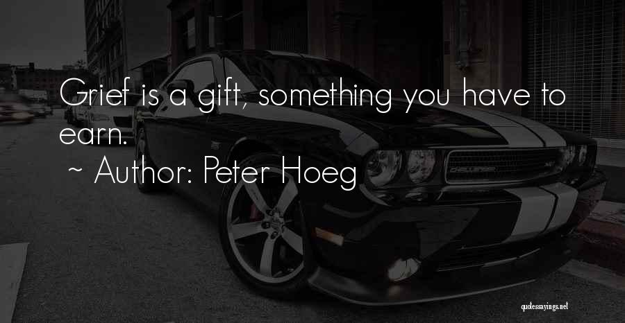 Peter Hoeg Quotes: Grief Is A Gift, Something You Have To Earn.