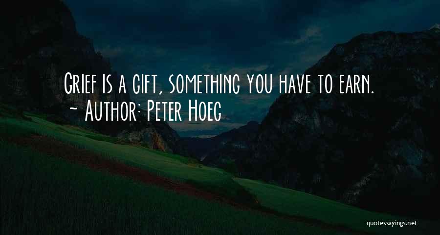 Peter Hoeg Quotes: Grief Is A Gift, Something You Have To Earn.