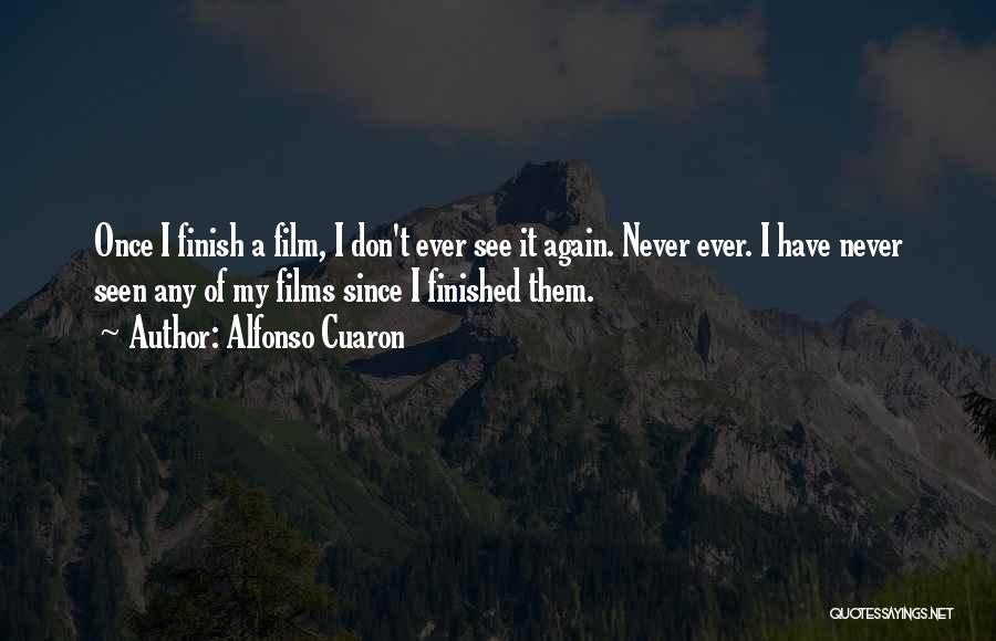 Alfonso Cuaron Quotes: Once I Finish A Film, I Don't Ever See It Again. Never Ever. I Have Never Seen Any Of My