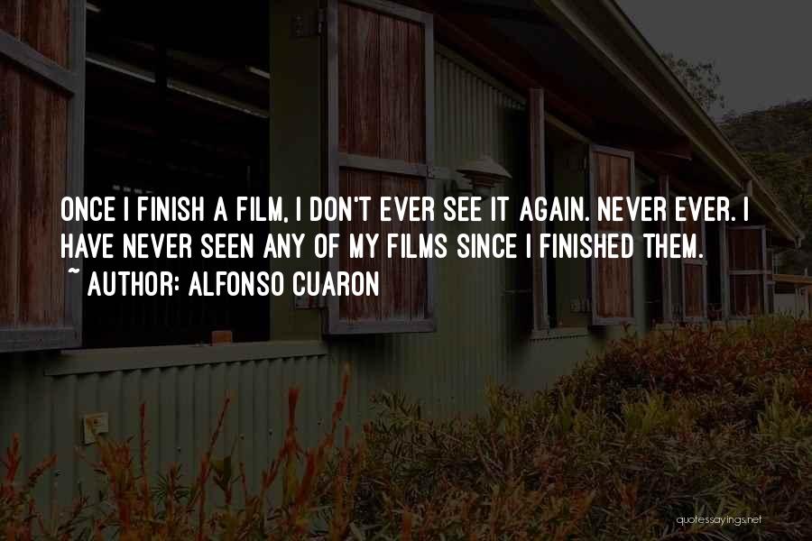 Alfonso Cuaron Quotes: Once I Finish A Film, I Don't Ever See It Again. Never Ever. I Have Never Seen Any Of My